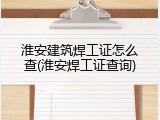 淮安建筑焊工证怎么查(淮安焊工证查询)