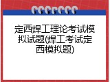 定西焊工理论考试模拟试题(焊工考试定西模拟题)