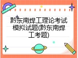 黔东南焊工理论考试模拟试题(黔东南焊工考题)