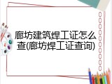 廊坊建筑焊工证怎么查(廊坊焊工证查询)
