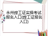 永州焊工证实操考试报名入口(焊工证报名入口)