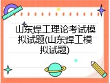 山东焊工理论考试模拟试题(山东焊工模拟试题)