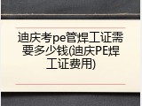 迪庆考pe管焊工证需要多少钱(迪庆PE焊工证费用)