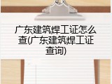 广东建筑焊工证怎么查(广东建筑焊工证查询)