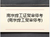 南京焊工证复审停考(南京焊工复审停考)
