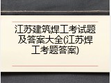 江苏建筑焊工考试题及答案大全(江苏焊工考题答案)