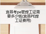 宜昌考pe管焊工证需要多少钱(宜昌PE焊工证费用)