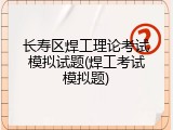 长寿区焊工理论考试模拟试题(焊工考试模拟题)