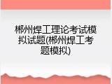 郴州焊工理论考试模拟试题(郴州焊工考题模拟)