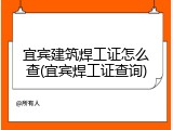 宜宾建筑焊工证怎么查(宜宾焊工证查询)