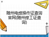 随州电焊操作证查询官网(随州焊工证查询)