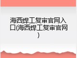 海西焊工复审官网入口(海西焊工复审官网)