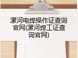漯河电焊操作证查询官网(漯河焊工证查询官网)