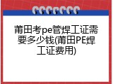 莆田考pe管焊工证需要多少钱(莆田PE焊工证费用)