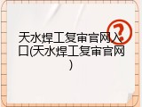 天水焊工复审官网入口(天水焊工复审官网)