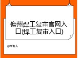 儋州焊工复审官网入口(焊工复审入口)