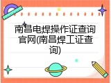 南昌电焊操作证查询官网(南昌焊工证查询)