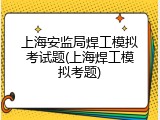 上海安监局焊工模拟考试题(上海焊工模拟考题)