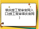 肇庆焊工复审官网入口(焊工复审肇庆官网)