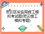密云区安监局焊工模拟考试题(密云焊工模拟考题)