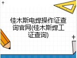 佳木斯电焊操作证查询官网(佳木斯焊工证查询)