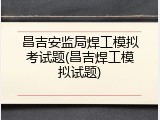 昌吉安监局焊工模拟考试题(昌吉焊工模拟试题)
