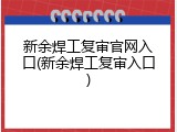 新余焊工复审官网入口(新余焊工复审入口)