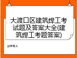 大渡口区建筑焊工考试题及答案大全(建筑焊工考题答案)