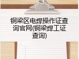 铜梁区电焊操作证查询官网(铜梁焊工证查询)
