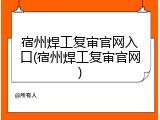 宿州焊工复审官网入口(宿州焊工复审官网)