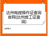 达州电焊操作证查询官网(达州焊工证查询)