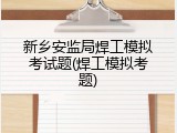 新乡安监局焊工模拟考试题(焊工模拟考题)