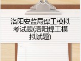 洛阳安监局焊工模拟考试题(洛阳焊工模拟试题)