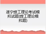遂宁焊工理论考试模拟试题(焊工理论模拟题)