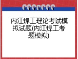 内江焊工理论考试模拟试题(内江焊工考题模拟)