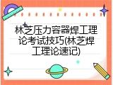 林芝压力容器焊工理论考试技巧(林芝焊工理论速记)