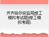 齐齐哈尔安监局焊工模拟考试题(焊工模拟考题)