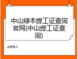 中山绿本焊工证查询官网(中山焊工证查询)