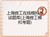 上海焊工在线模拟考试题库(上海焊工模拟考题)