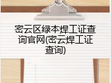 密云区绿本焊工证查询官网(密云焊工证查询)