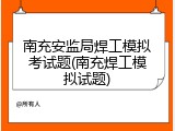 南充安监局焊工模拟考试题(南充焊工模拟试题)