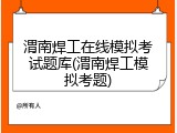 渭南焊工在线模拟考试题库(渭南焊工模拟考题)