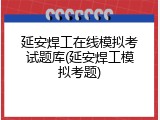 延安焊工在线模拟考试题库(延安焊工模拟考题)