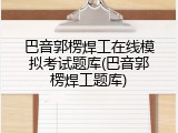 巴音郭楞焊工在线模拟考试题库(巴音郭楞焊工题库)