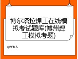博尔塔拉焊工在线模拟考试题库(博州焊工模拟考题)
