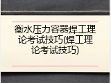 衡水压力容器焊工理论考试技巧(焊工理论考试技巧)