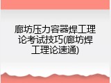 廊坊压力容器焊工理论考试技巧(廊坊焊工理论速通)