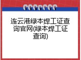 连云港绿本焊工证查询官网(绿本焊工证查询)