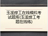 玉溪焊工在线模拟考试题库(玉溪焊工考题在线练)