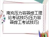 南充压力容器焊工理论考试技巧(压力容器焊工考试技巧)